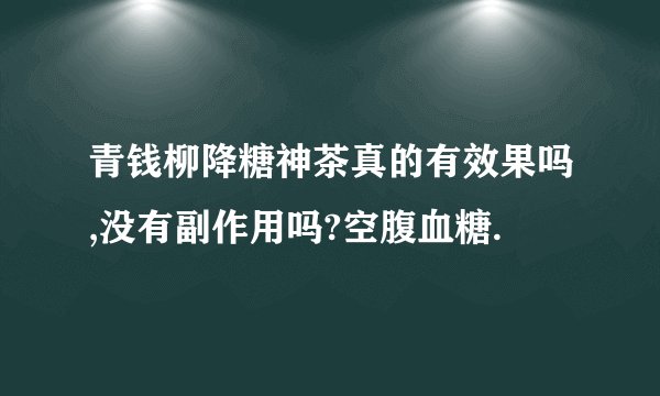青钱柳降糖神茶真的有效果吗,没有副作用吗?空腹血糖.