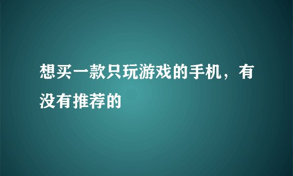 想买一款只玩游戏的手机，有没有推荐的