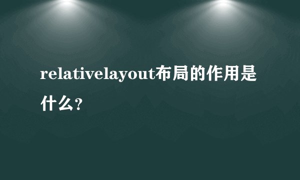 relativelayout布局的作用是什么？