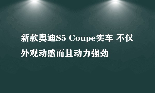 新款奥迪S5 Coupe实车 不仅外观动感而且动力强劲
