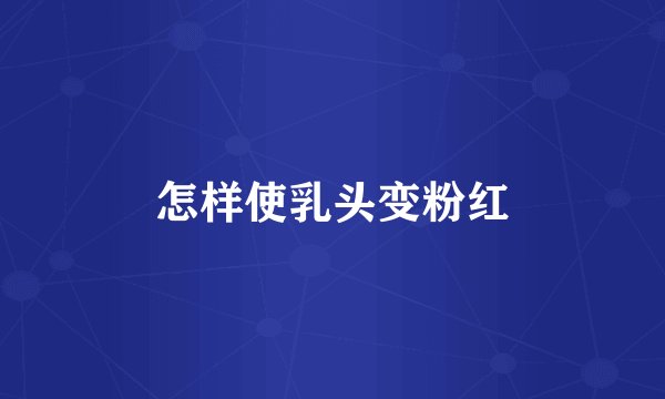 怎样使乳头变粉红