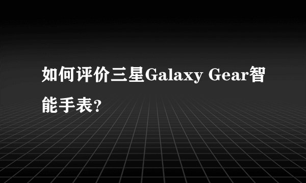 如何评价三星Galaxy Gear智能手表？