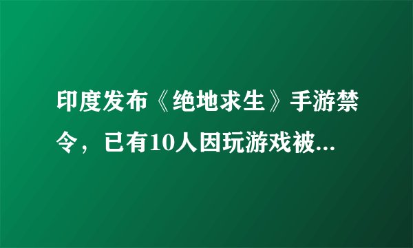 印度发布《绝地求生》手游禁令，已有10人因玩游戏被捕，你怎么看这事？印度做得对吗？
