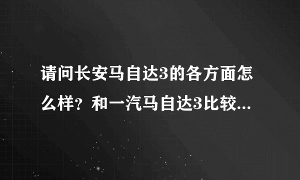 请问长安马自达3的各方面怎么样？和一汽马自达3比较，哪个更好呢？