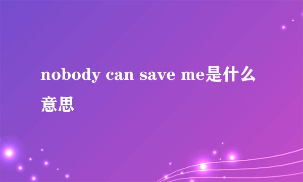 nobody can save me是什么意思