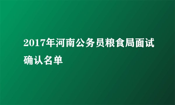 2017年河南公务员粮食局面试确认名单