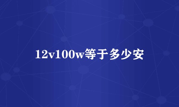 12v100w等于多少安