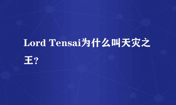 Lord Tensai为什么叫天灾之王？