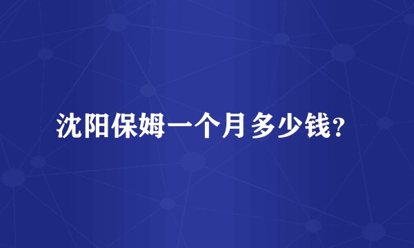 沈阳保姆一个月多少钱?
