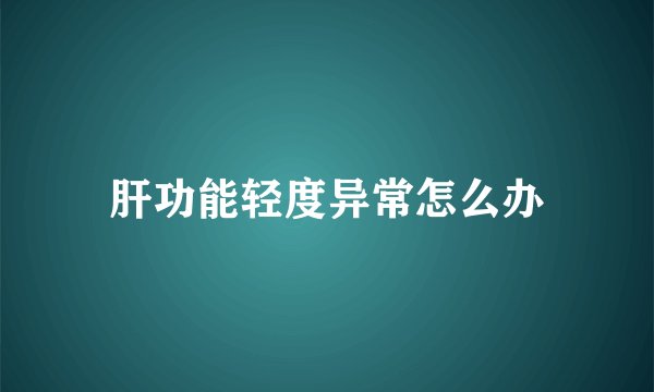 肝功能轻度异常怎么办