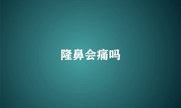 隆鼻会痛吗