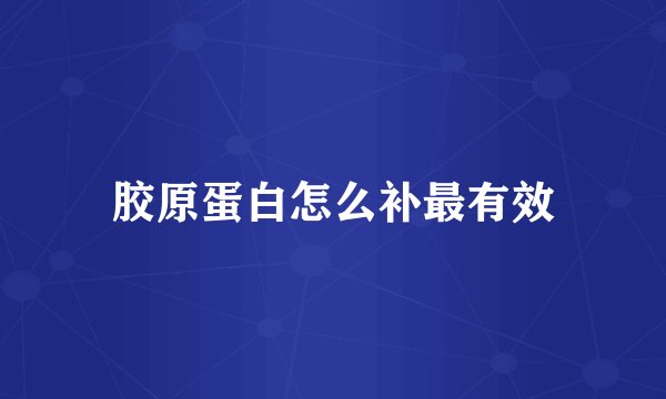 胶原蛋白怎么补最有效