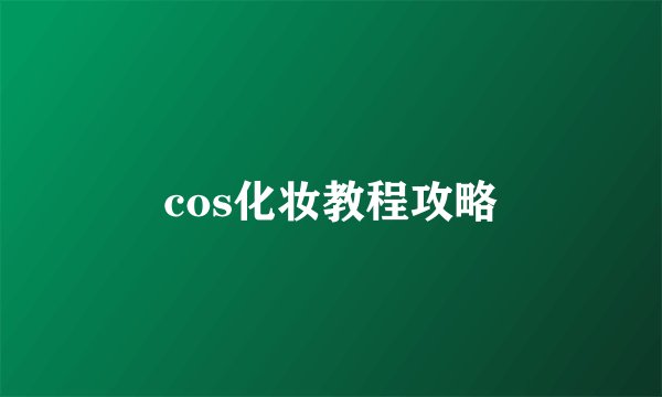 cos化妆教程攻略