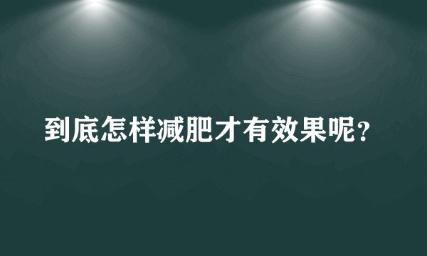 到底怎样减肥才有效果呢？