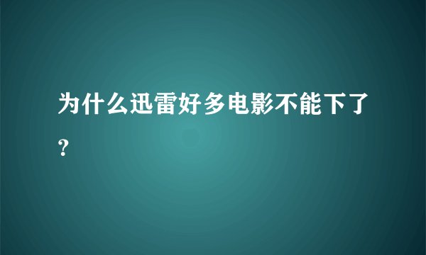 为什么迅雷好多电影不能下了？