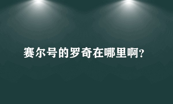赛尔号的罗奇在哪里啊？