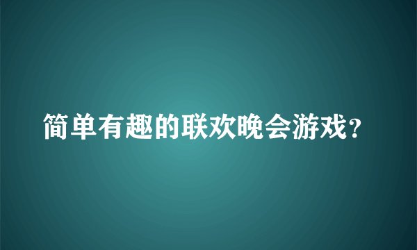 简单有趣的联欢晚会游戏？