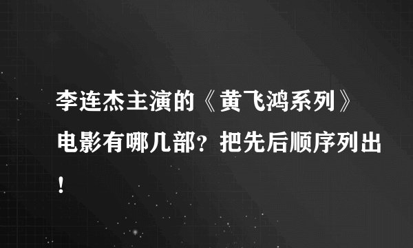李连杰主演的《黄飞鸿系列》电影有哪几部？把先后顺序列出！