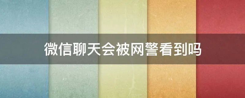 微信聊天会被网警看到吗