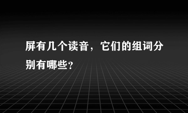 屏有几个读音，它们的组词分别有哪些？