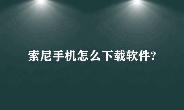 索尼手机怎么下载软件?
