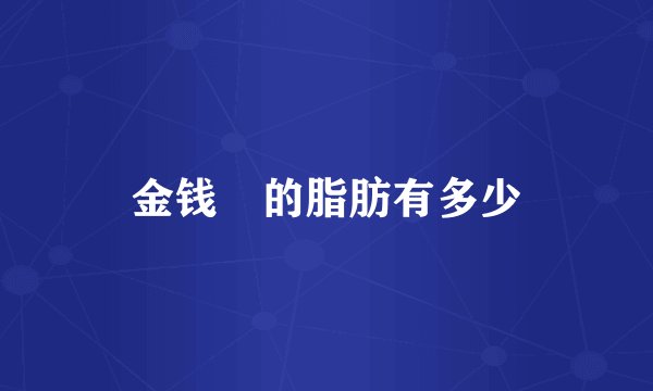 金钱鮸的脂肪有多少