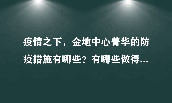 疫情之下，金地中心菁华的防疫措施有哪些？有哪些做得好的地方和不好的地方？