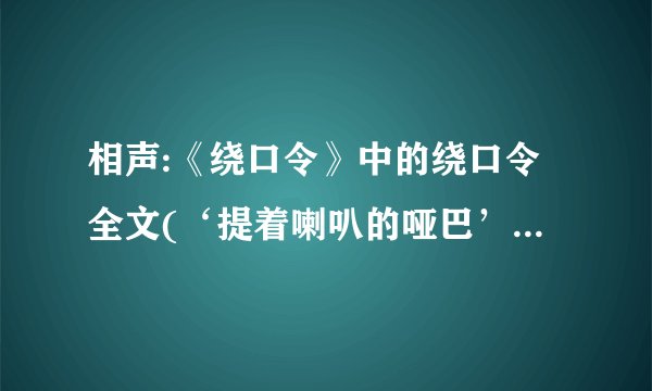 相声:《绕口令》中的绕口令全文(‘提着喇叭的哑巴’的那个)