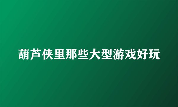 葫芦侠里那些大型游戏好玩