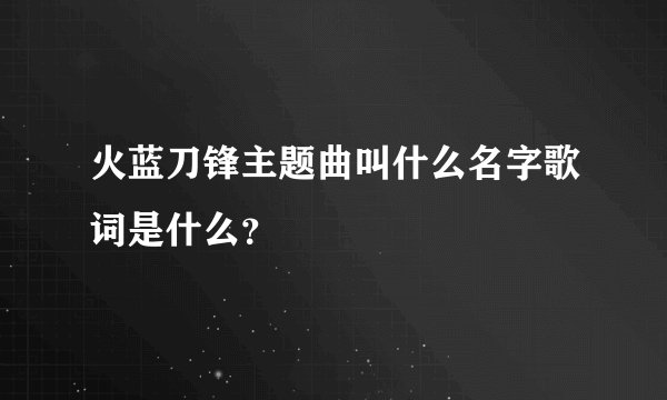 火蓝刀锋主题曲叫什么名字歌词是什么？