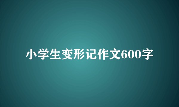 小学生变形记作文600字