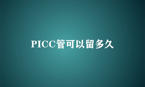 PICC管可以留多久