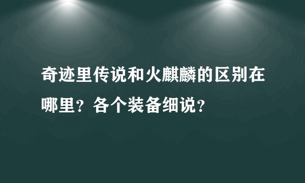 奇迹里传说和火麒麟的区别在哪里？各个装备细说？
