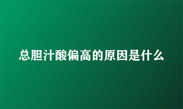 总胆汁酸偏高的原因是什么
