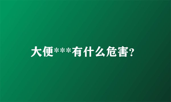 大便***有什么危害？