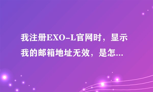 我注册EXO-L官网时，显示我的邮箱地址无效，是怎么回事？