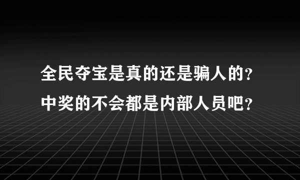 全民夺宝是真的还是骗人的?中奖的不会都是内部人员吧?
