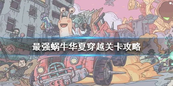 《最强蜗牛》华夏穿越关卡攻略 华夏穿越关卡怎么玩