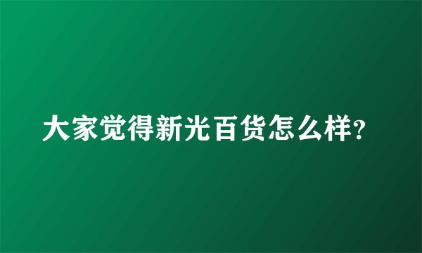 大家觉得新光百货怎么样？