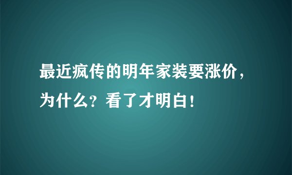 最近疯传的明年家装要涨价，为什么？看了才明白！