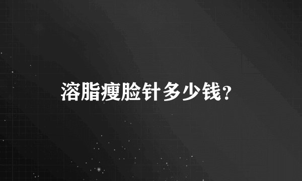 溶脂瘦脸针多少钱？