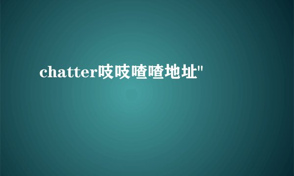 chatter吱吱喳喳地址