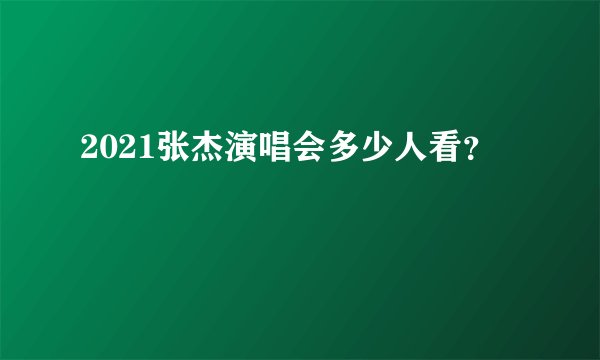 2021张杰演唱会多少人看？
