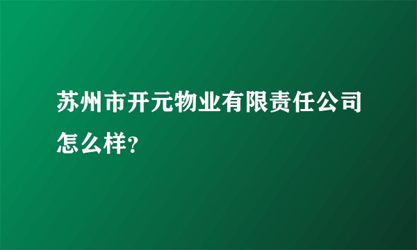 苏州市开元物业有限责任公司怎么样？