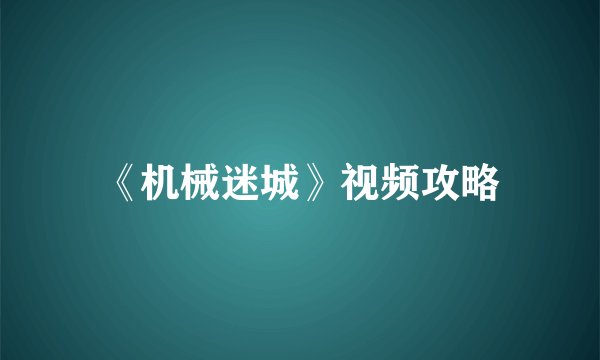 《机械迷城》视频攻略