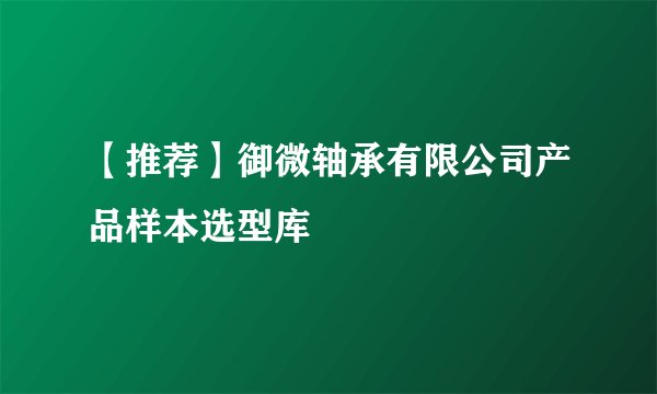 【推荐】御微轴承有限公司产品样本选型库