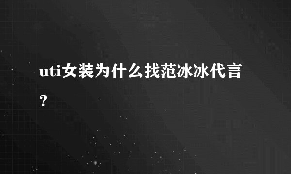 uti女装为什么找范冰冰代言？