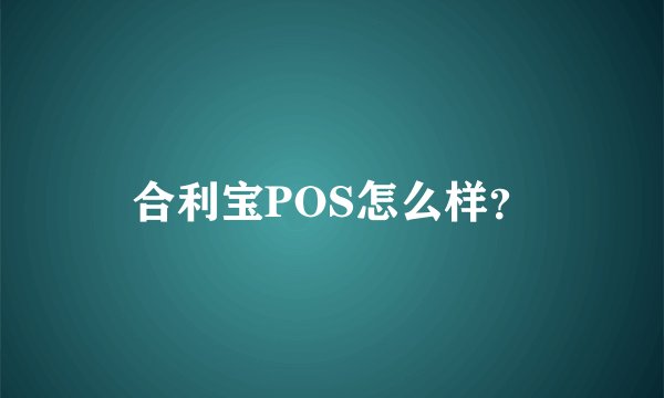 合利宝POS怎么样？