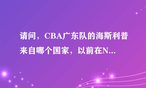 请问，CBA广东队的海斯利普来自哪个国家，以前在NBA效力过吗？