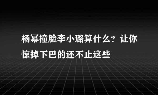 杨幂撞脸李小璐算什么？让你惊掉下巴的还不止这些